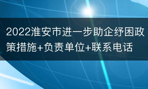 2022淮安市进一步助企纾困政策措施+负责单位+联系电话