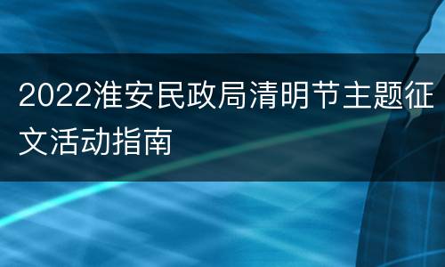 2022淮安民政局清明节主题征文活动指南