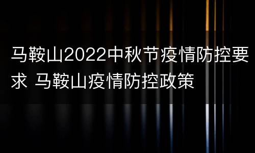 马鞍山2022中秋节疫情防控要求 马鞍山疫情防控政策