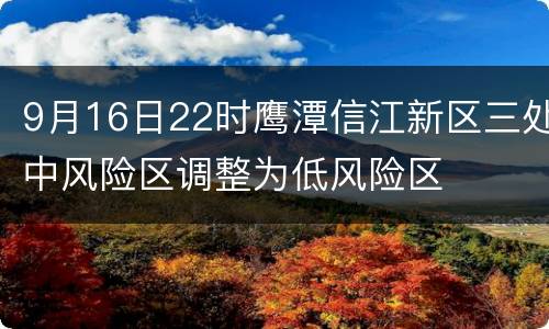 9月16日22时鹰潭信江新区三处中风险区调整为低风险区