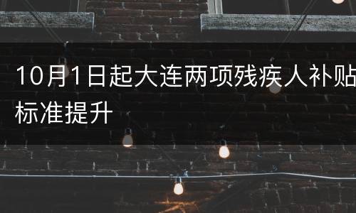10月1日起大连两项残疾人补贴标准提升