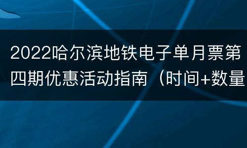 2022哈尔滨地铁电子单月票第四期优惠活动指南（时间+数量+购买方式）
