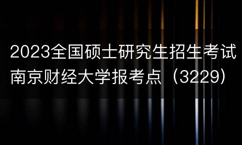 2023全国硕士研究生招生考试南京财经大学报考点（3229）网上报名公告