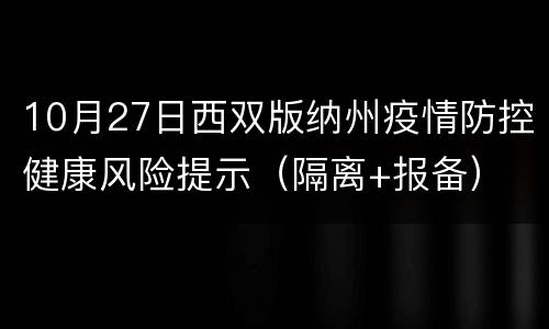 10月27日西双版纳州疫情防控健康风险提示（隔离+报备）