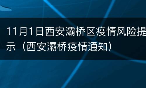 11月1日西安灞桥区疫情风险提示（西安灞桥疫情通知）