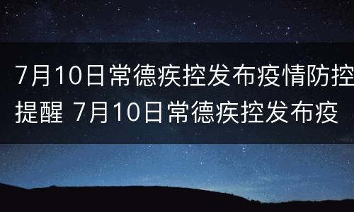 7月10日常德疾控发布疫情防控提醒 7月10日常德疾控发布疫情防控提醒短信