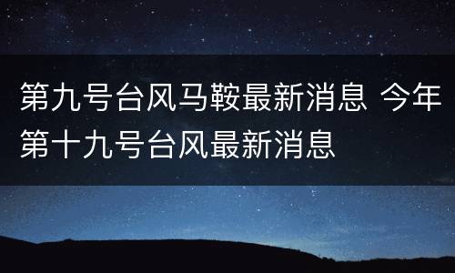 第九号台风马鞍最新消息 今年第十九号台风最新消息
