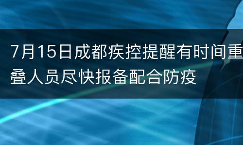 7月15日成都疾控提醒有时间重叠人员尽快报备配合防疫