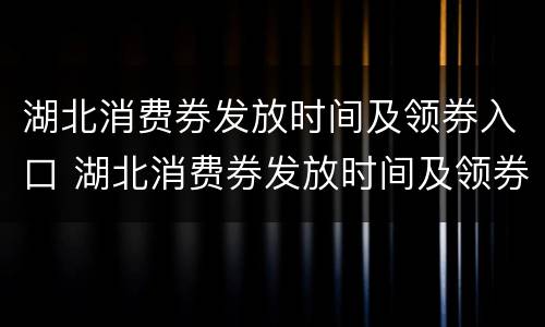 湖北消费券发放时间及领券入口 湖北消费券发放时间及领券入口查询