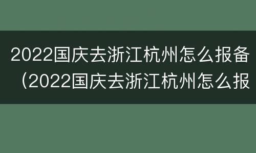 2022国庆去浙江杭州怎么报备（2022国庆去浙江杭州怎么报备疫情）