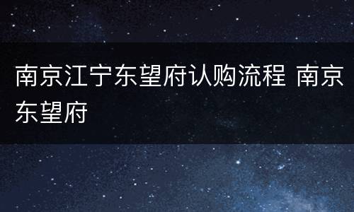 南京江宁东望府认购流程 南京东望府