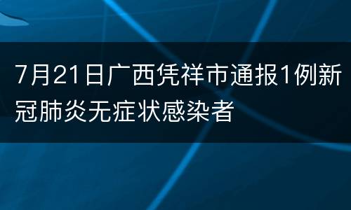 7月21日广西凭祥市通报1例新冠肺炎无症状感染者