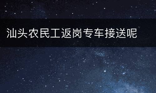 汕头农民工返岗专车接送呢