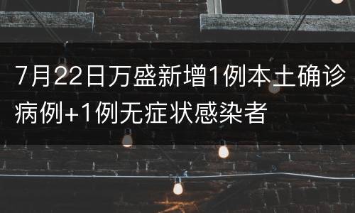 7月22日万盛新增1例本土确诊病例+1例无症状感染者