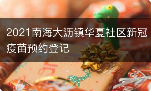 2021南海大沥镇华夏社区新冠疫苗预约登记