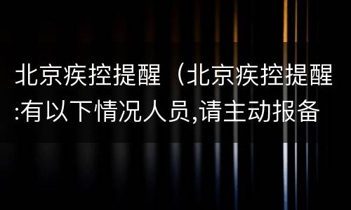 北京疾控提醒（北京疾控提醒:有以下情况人员,请主动报备）