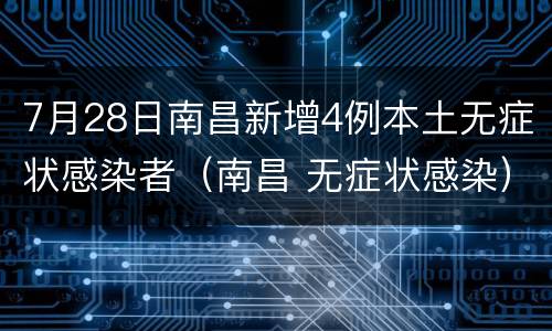 7月28日南昌新增4例本土无症状感染者（南昌 无症状感染）
