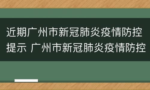 近期广州市新冠肺炎疫情防控提示 广州市新冠肺炎疫情防控问责