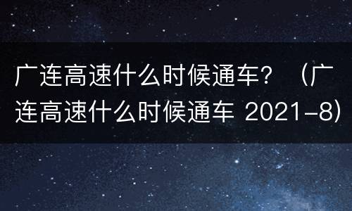 广连高速什么时候通车？（广连高速什么时候通车 2021-8）