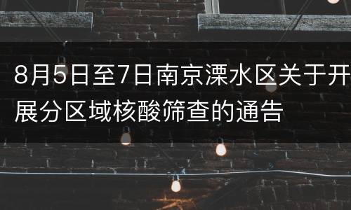 8月5日至7日南京溧水区关于开展分区域核酸筛查的通告