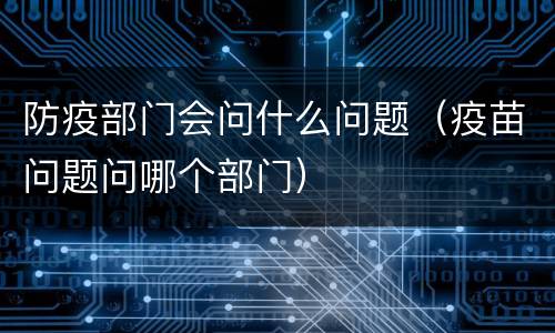 防疫部门会问什么问题（疫苗问题问哪个部门）