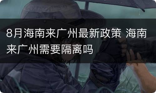 8月海南来广州最新政策 海南来广州需要隔离吗