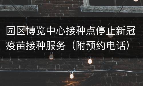 园区博览中心接种点停止新冠疫苗接种服务（附预约电话）