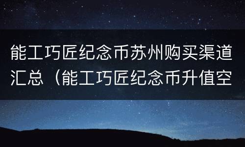 能工巧匠纪念币苏州购买渠道汇总（能工巧匠纪念币升值空间）