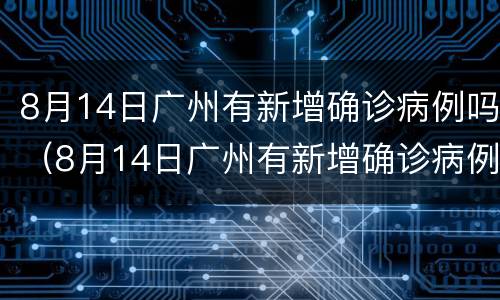 8月14日广州有新增确诊病例吗（8月14日广州有新增确诊病例吗今天）