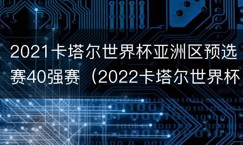 2021卡塔尔世界杯亚洲区预选赛40强赛（2022卡塔尔世界杯亚洲区预选赛40强赛最新战报）