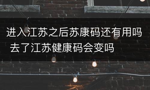 进入江苏之后苏康码还有用吗 去了江苏健康码会变吗