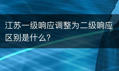 江苏一级响应调整为二级响应区别是什么？