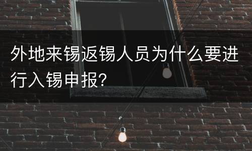 外地来锡返锡人员为什么要进行入锡申报？