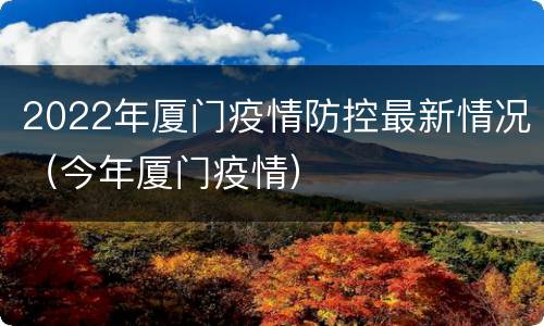 2022年厦门疫情防控最新情况（今年厦门疫情）