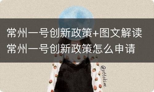 常州一号创新政策+图文解读 常州一号创新政策怎么申请