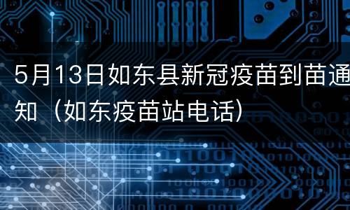 5月13日如东县新冠疫苗到苗通知（如东疫苗站电话）
