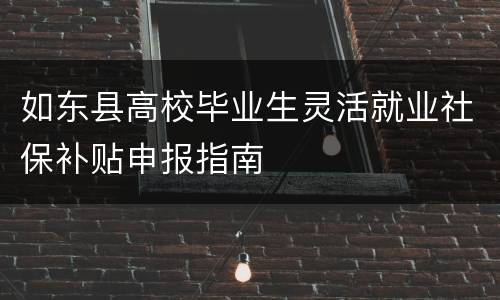 如东县高校毕业生灵活就业社保补贴申报指南