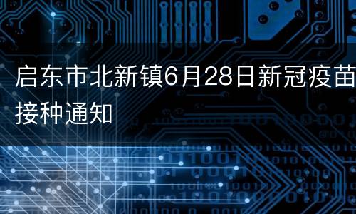 启东市北新镇6月28日新冠疫苗接种通知