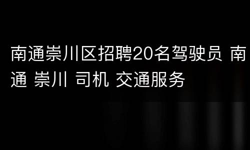 南通崇川区招聘20名驾驶员 南通 崇川 司机 交通服务