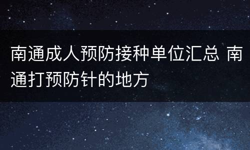 南通成人预防接种单位汇总 南通打预防针的地方
