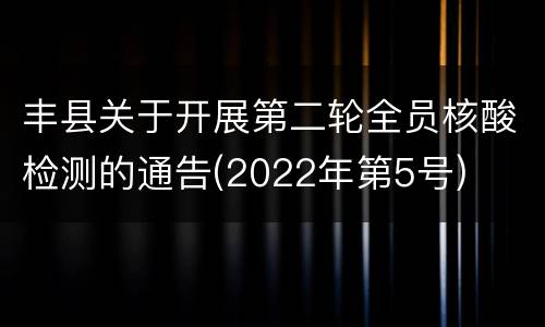 丰县关于开展第二轮全员核酸检测的通告(2022年第5号)