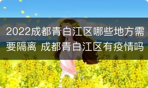 2022成都青白江区哪些地方需要隔离 成都青白江区有疫情吗