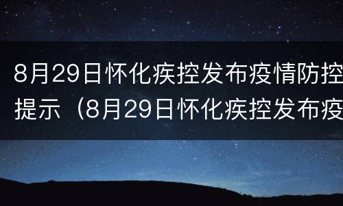 8月29日怀化疾控发布疫情防控提示（8月29日怀化疾控发布疫情防控提示图片）