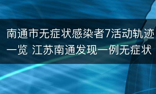 南通市无症状感染者7活动轨迹一览 江苏南通发现一例无症状病人