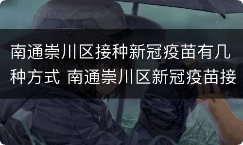 南通崇川区接种新冠疫苗有几种方式 南通崇川区新冠疫苗接种地点