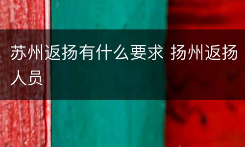 苏州返扬有什么要求 扬州返扬人员