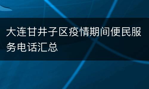 大连甘井子区疫情期间便民服务电话汇总