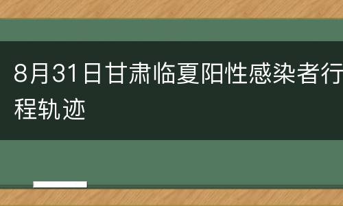 8月31日甘肃临夏阳性感染者行程轨迹