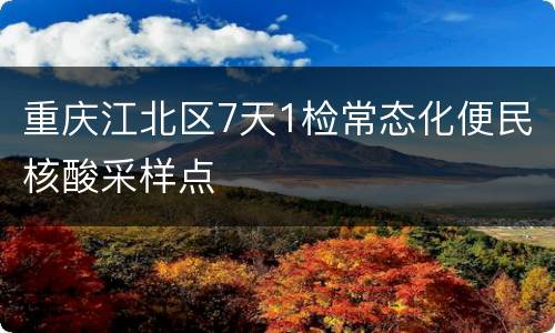重庆江北区7天1检常态化便民核酸采样点