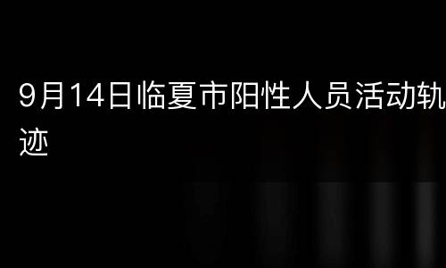 9月14日临夏市阳性人员活动轨迹